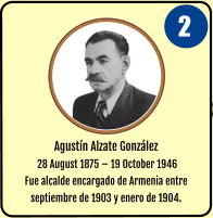 Agust�n Alzate Gonz�lez  28 August 1875 � 19 October 1946 Fue alcalde encargado de Armenia entre septiembre de 1903 y enero de 1904.  2
